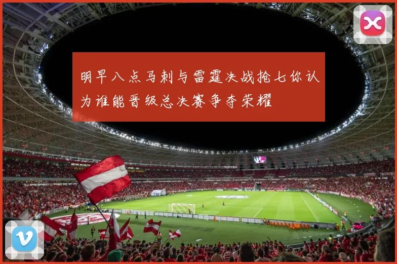 明早八点马刺与雷霆决战抢七你认为谁能晋级总决赛争夺荣耀