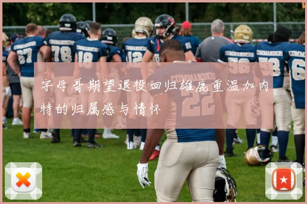 字母哥期望退役回归雄鹿重温加内特的归属感与情怀
