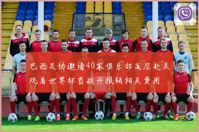 巴西足协邀请40家俱乐部高层赴美观看世界杯首战并报销相关费用